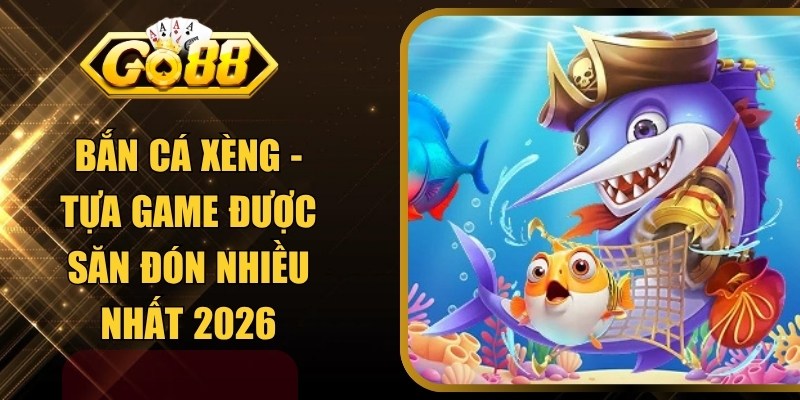 Bắn Cá Xèng - Tựa Game Được Săn Đón Nhiều Nhất 2026