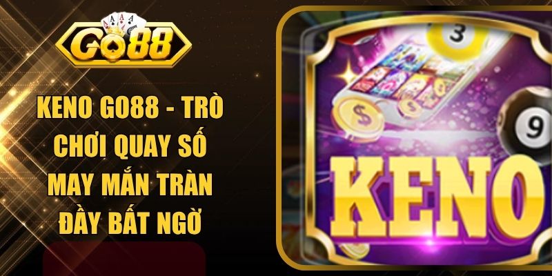 Keno GO88 - Trò Chơi Quay Số May Mắn Tràn Đầy Bất Ngờ