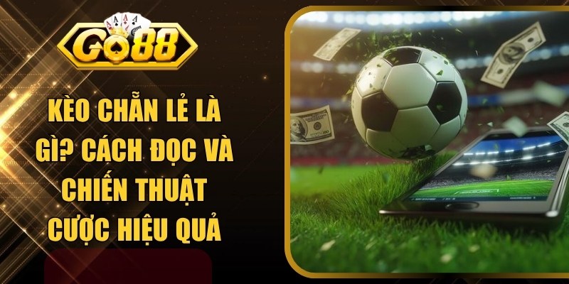 Kèo Chẵn Lẻ Là Gì? Cách Đọc, Chiến Thuật Tối Ưu Lợi Nhuận