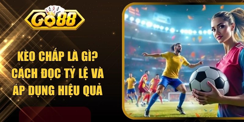 Kèo Chấp Là Gì? Cách Đọc Tỷ Lệ Và Áp Dụng Tối Ưu Nhất