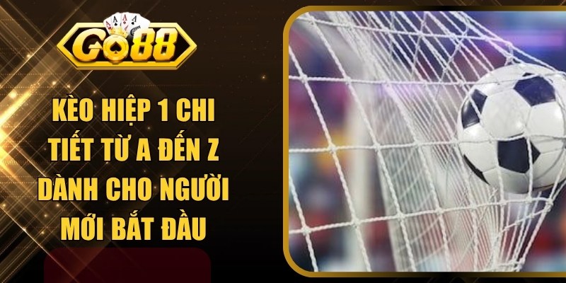 Kèo Hiệp 1 Chi Tiết Từ A Đến Z Dành Cho Người Mới Bắt Đầu