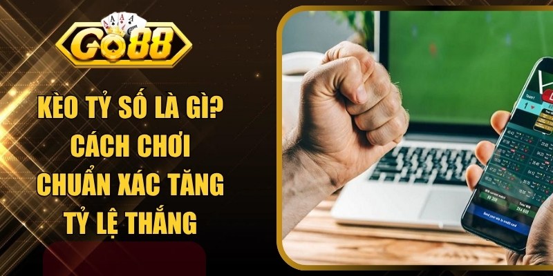 Kèo Tỷ Số Là Gì? Hướng Dẫn Chơi Chuẩn Tăng Tỷ Lệ Thắng