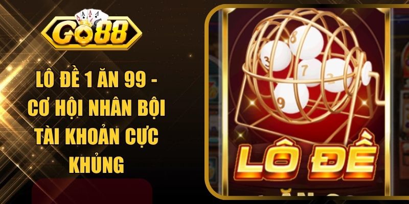 Lô Đề 1 Ăn 99 - Cơ Hội Nhân Bội Tài Khoản Cực Khủng