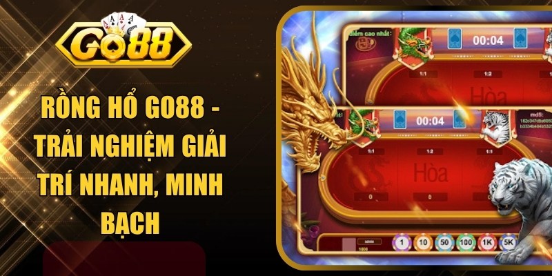 Rồng Hổ Go88 - Trải Nghiệm Giải Trí Nhanh, Minh Bạch
