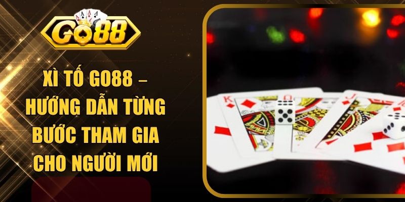 Xì Tố GO88 – Hướng Dẫn Từng Bước Tham Gia Cho Người Mới